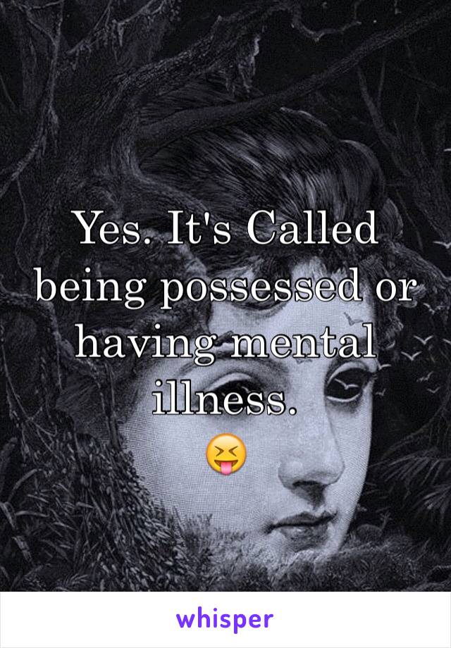 Yes. It's Called being possessed or having mental illness. 
😝