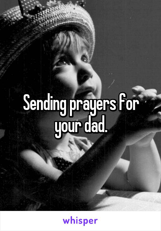 Sending prayers for your dad.