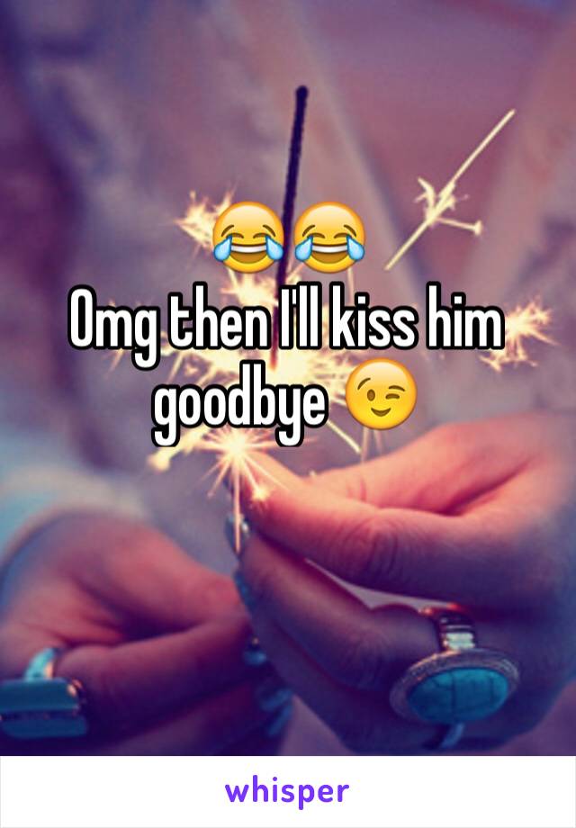 😂😂
Omg then I'll kiss him goodbye 😉