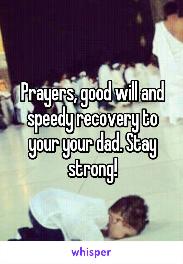 Prayers, good will and speedy recovery to your your dad. Stay strong!