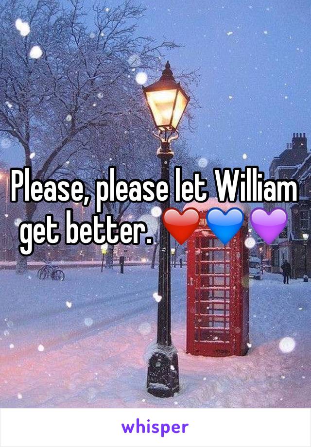 Please, please let William get better. ❤️💙💜