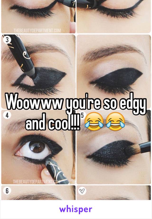 Woowww you're so edgy and cool!!! 😂😂