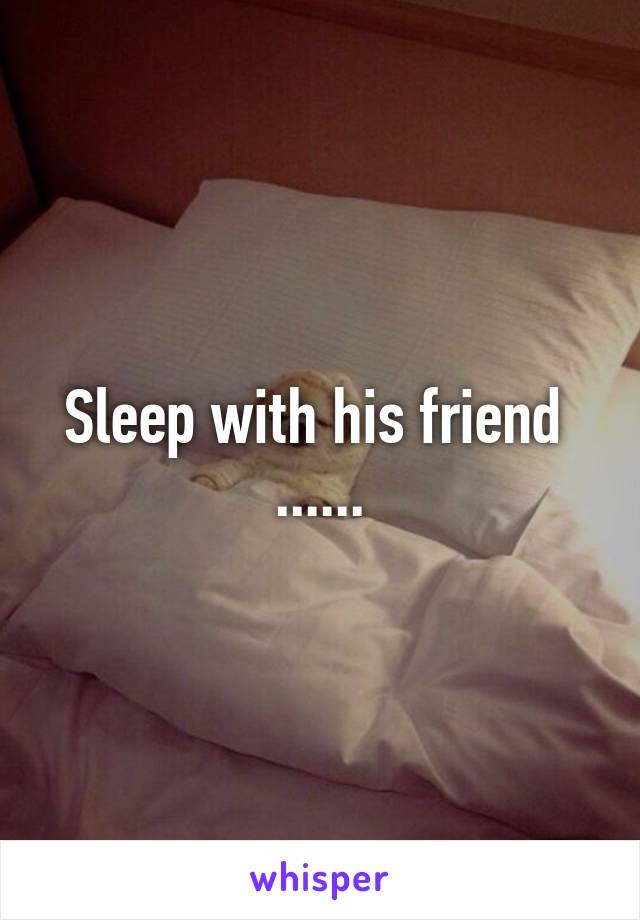 Sleep with his friend 
......