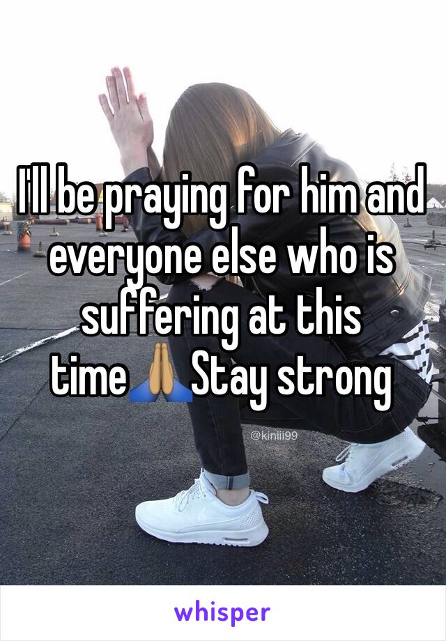 I'll be praying for him and everyone else who is suffering at this time🙏🏽Stay strong