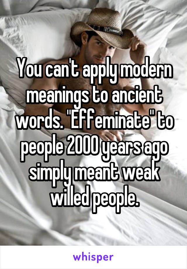 You can't apply modern meanings to ancient words. "Effeminate" to people 2000 years ago simply meant weak willed people.