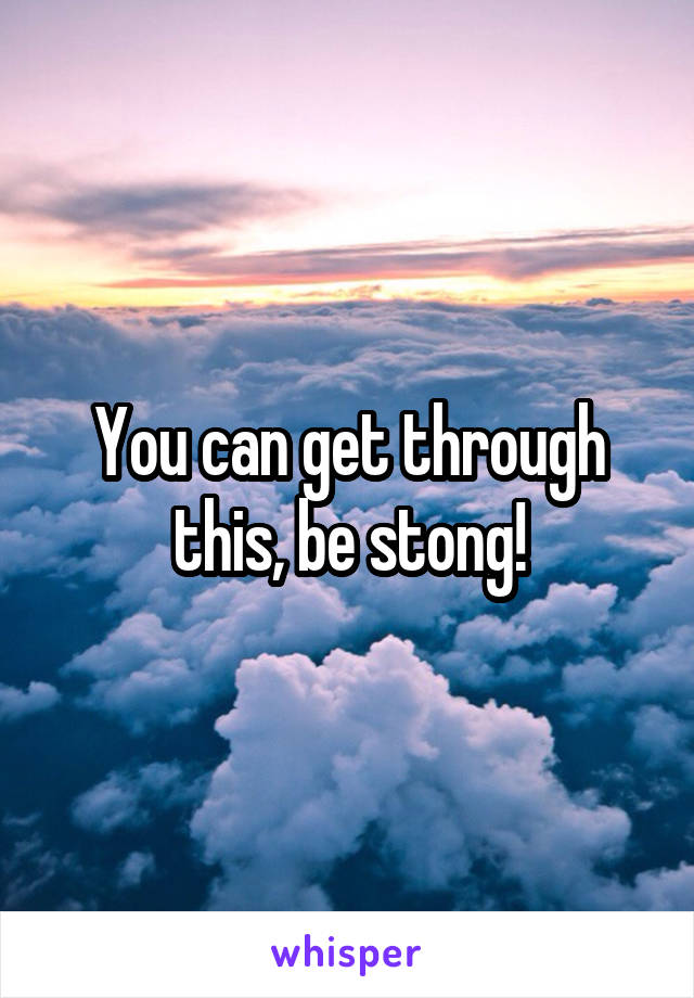 You can get through this, be stong!