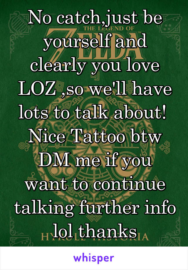 No catch,just be yourself and clearly you love LOZ ,so we'll have lots to talk about! 
Nice Tattoo btw
DM me if you want to continue talking further info lol thanks
