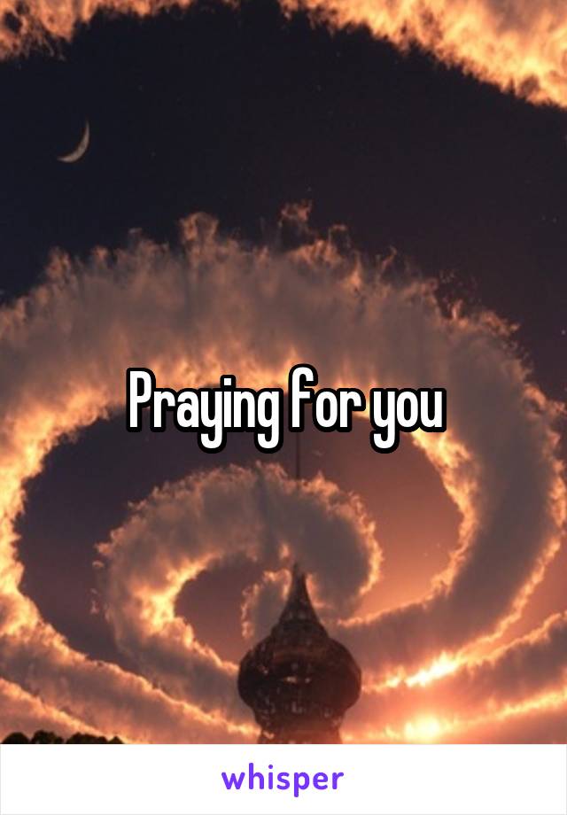 Praying for you