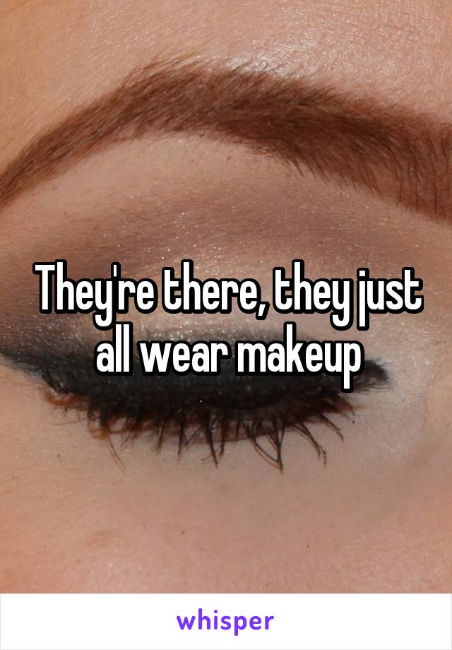They're there, they just all wear makeup
