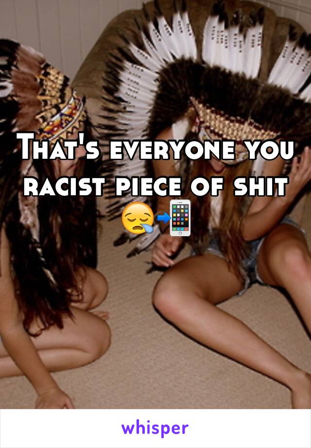 That's everyone you racist piece of shit
😪📲