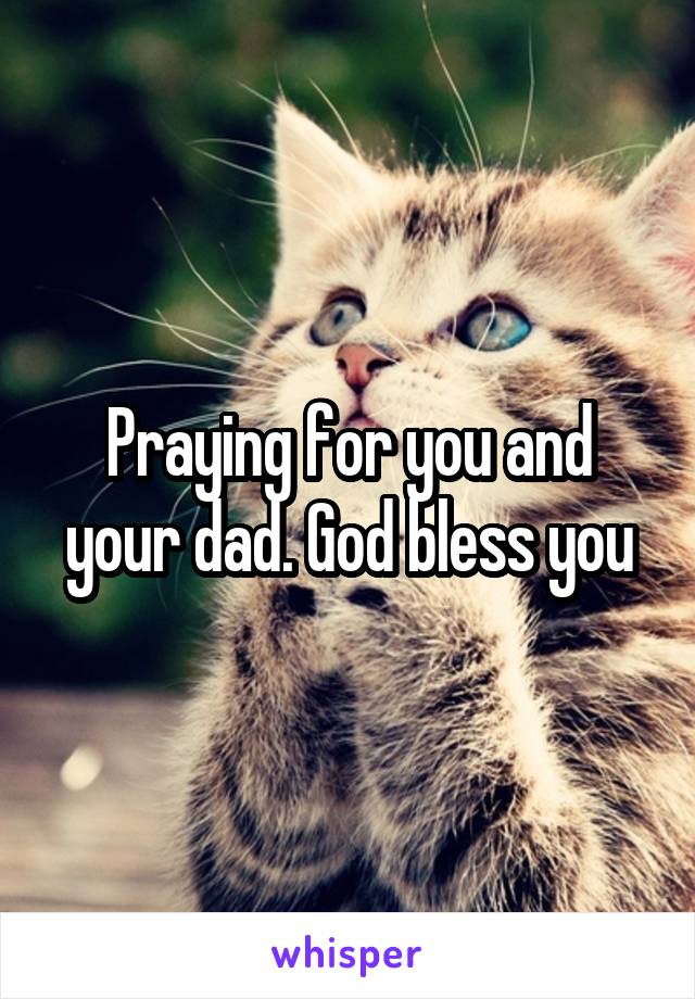 Praying for you and your dad. God bless you