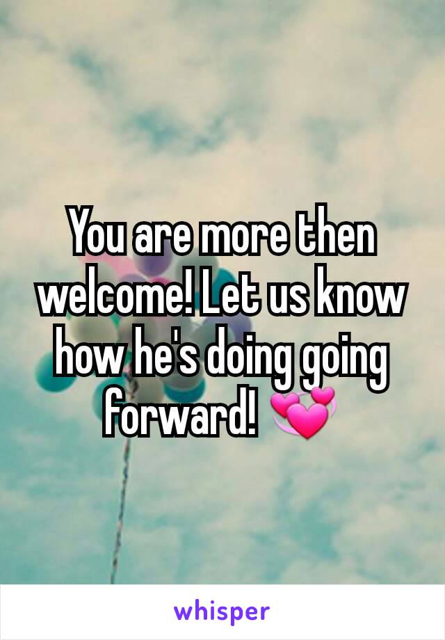 You are more then welcome! Let us know how he's doing going forward! 💞