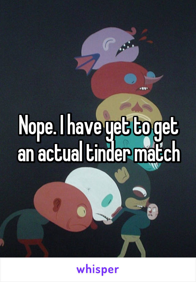 Nope. I have yet to get an actual tinder match