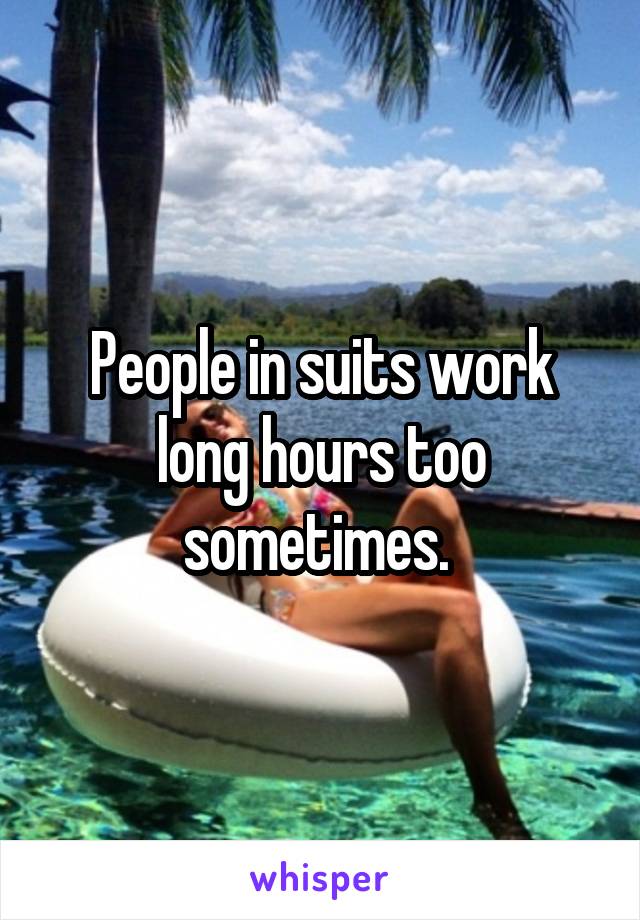 People in suits work long hours too sometimes. 