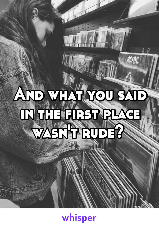 And what you said in the first place wasn't rude? 