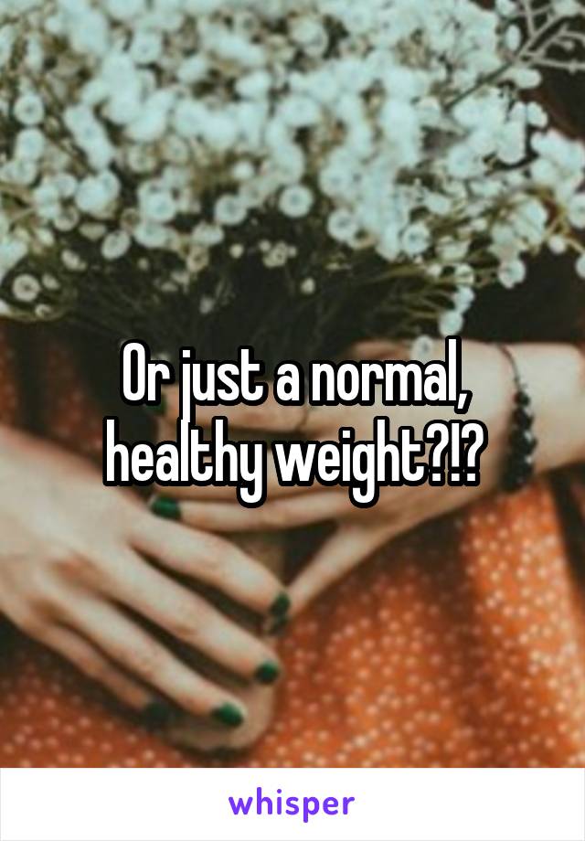 Or just a normal, healthy weight?!?