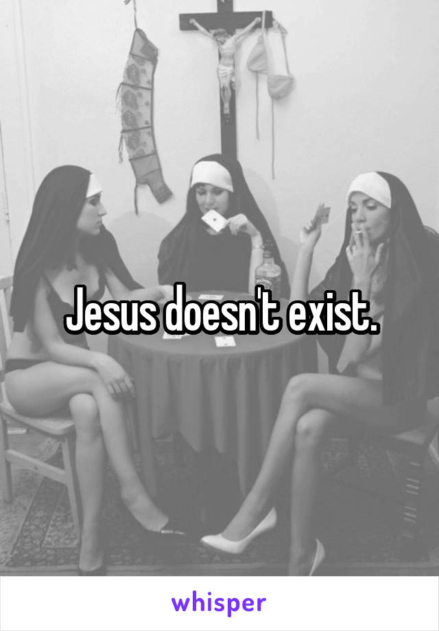 Jesus doesn't exist.