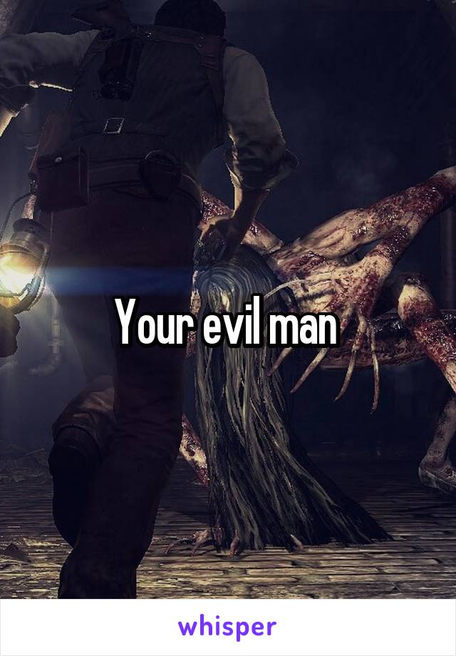 Your evil man 