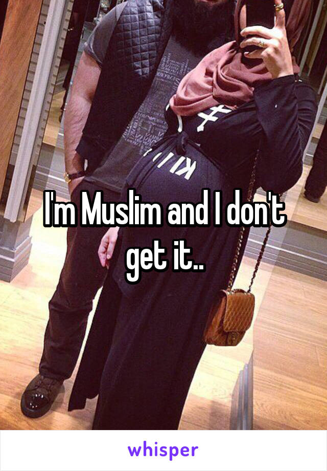 I'm Muslim and I don't get it..