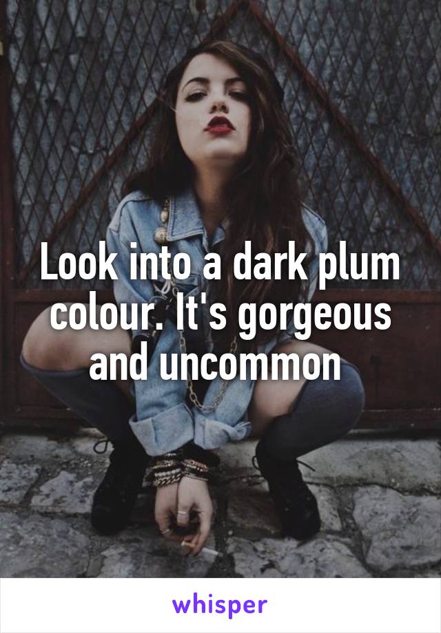 Look into a dark plum colour. It's gorgeous and uncommon 