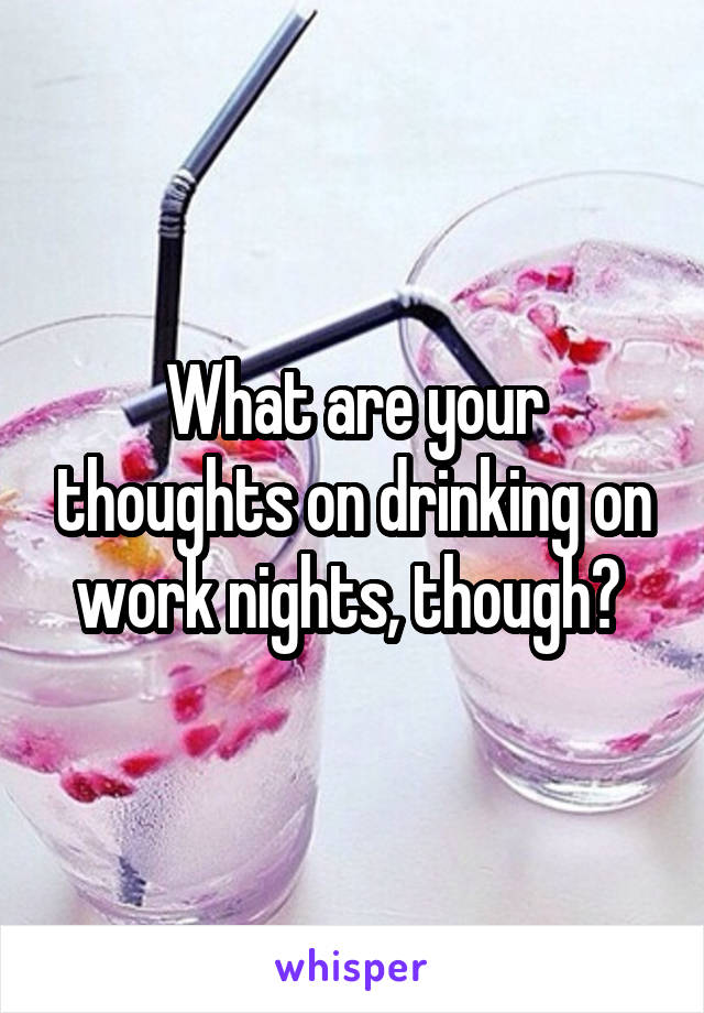 What are your thoughts on drinking on work nights, though? 