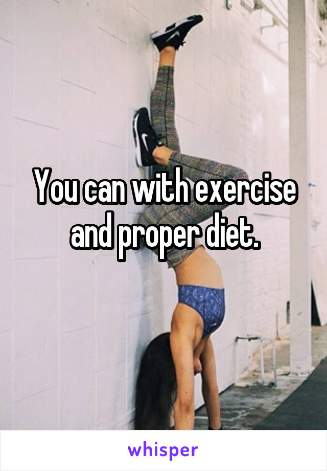 You can with exercise and proper diet.
