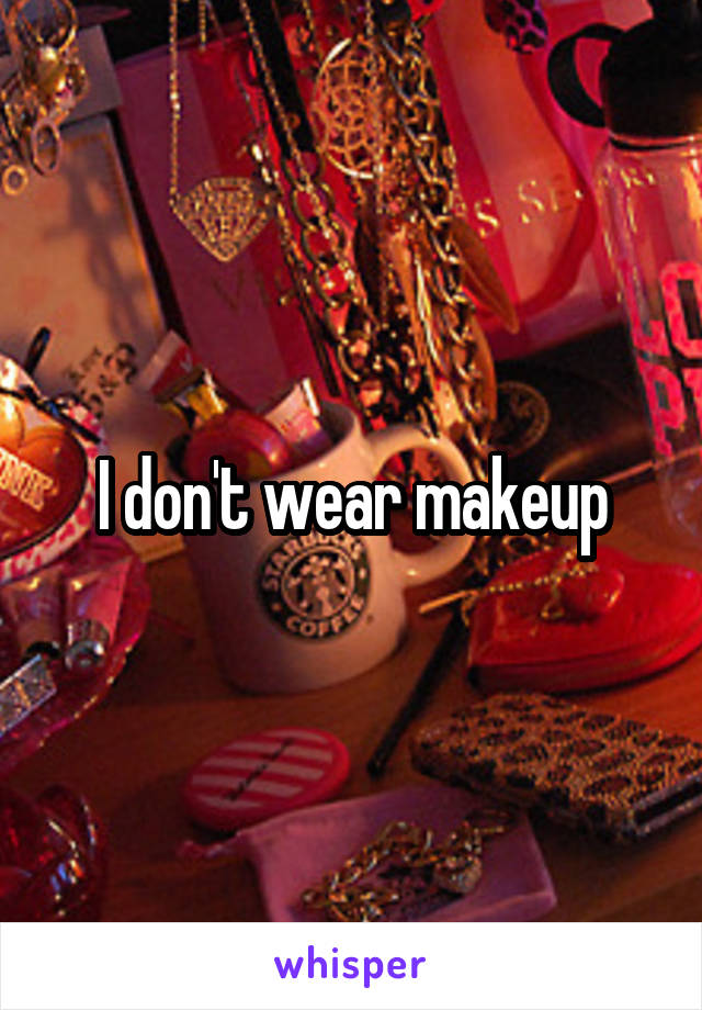 I don't wear makeup