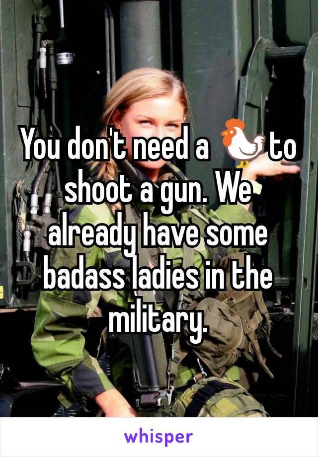 You don't need a 🐓to shoot a gun. We already have some badass ladies in the military.