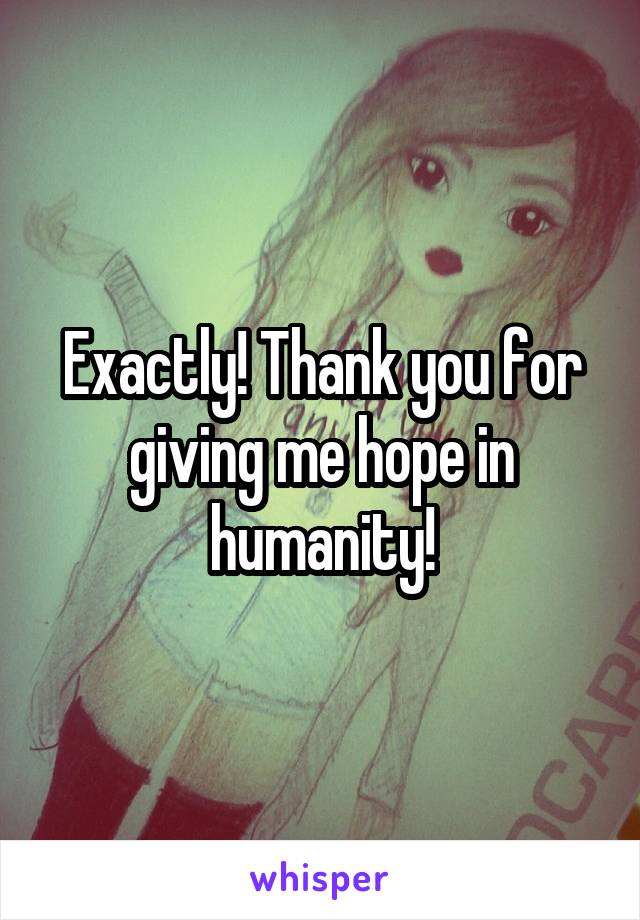 Exactly! Thank you for giving me hope in humanity!