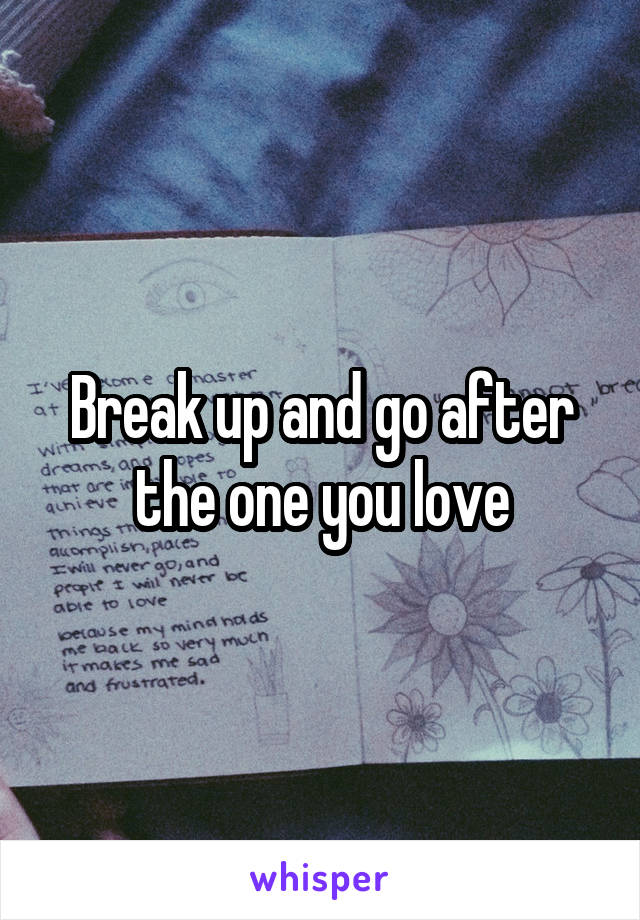 Break up and go after the one you love