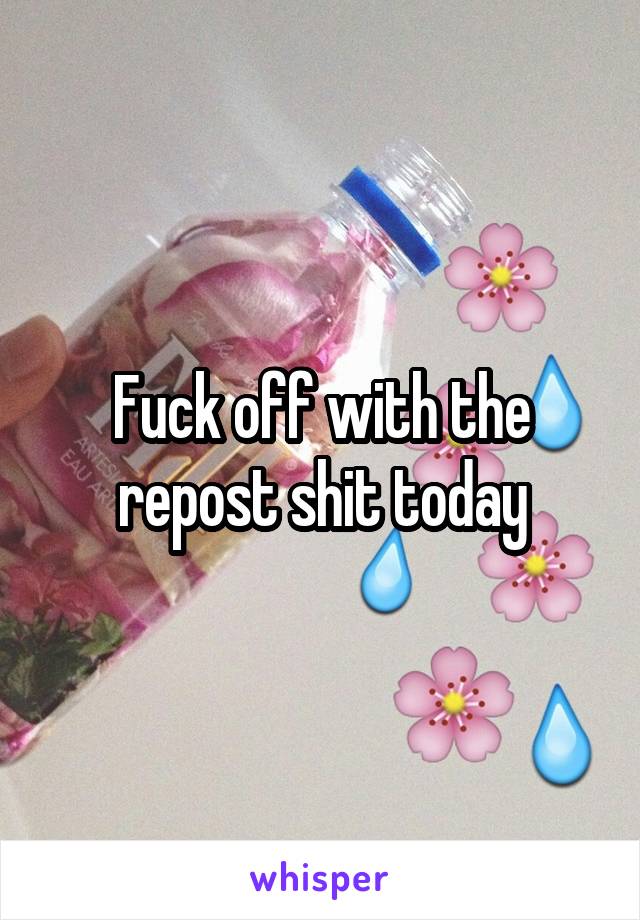 Fuck off with the repost shit today