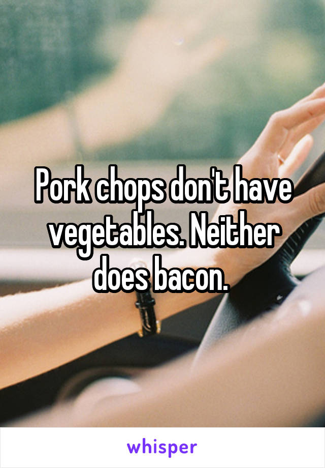 Pork chops don't have vegetables. Neither does bacon. 