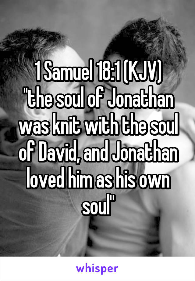 1 Samuel 18:1 (KJV)
"the soul of Jonathan was knit with the soul of David, and Jonathan loved him as his own soul"