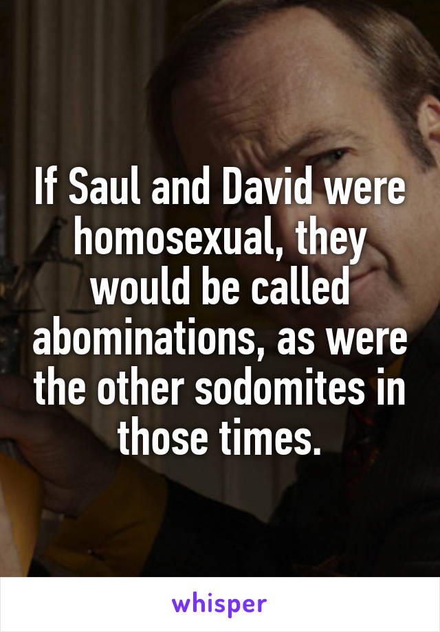 If Saul and David were homosexual, they would be called abominations, as were the other sodomites in those times.