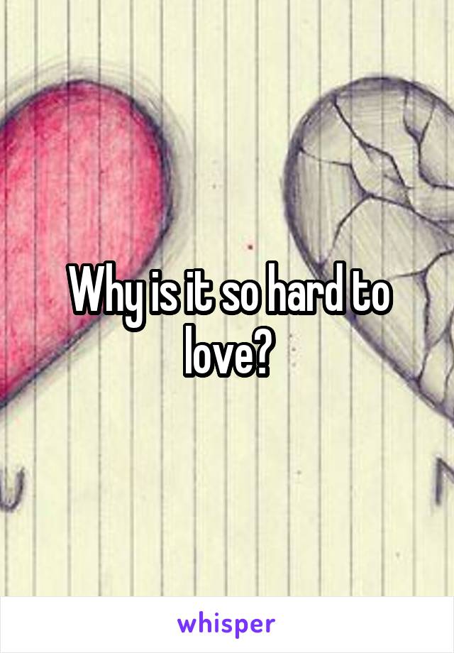 Why is it so hard to love?