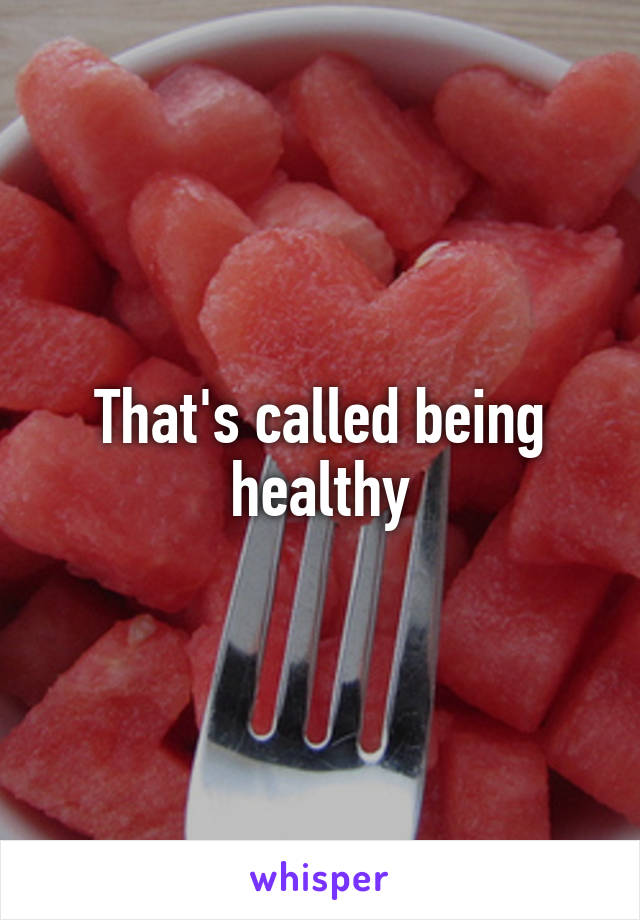 That's called being healthy