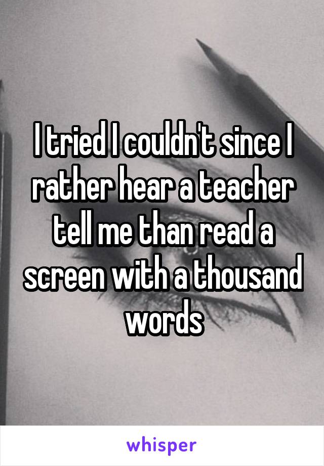 I tried I couldn't since I rather hear a teacher tell me than read a screen with a thousand words