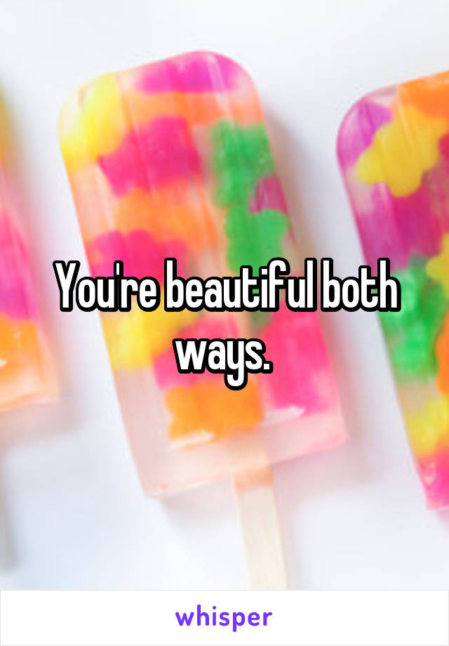 You're beautiful both ways. 