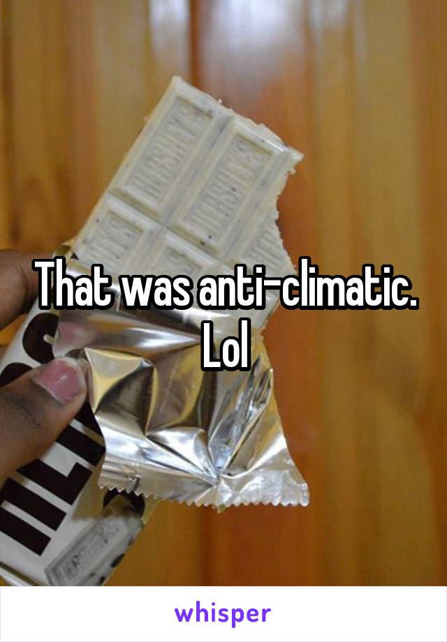 That was anti-climatic. Lol