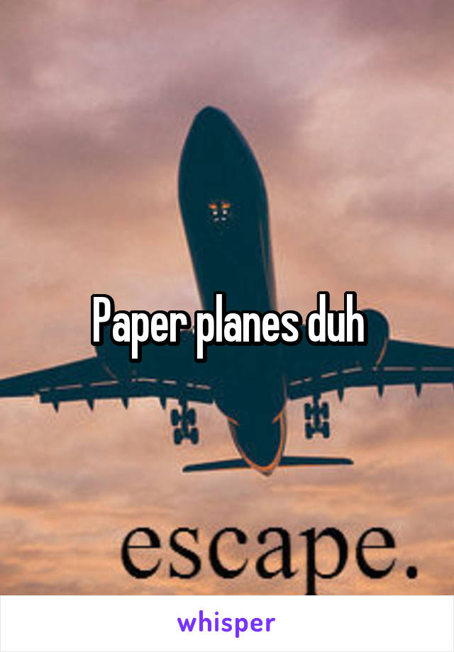 Paper planes duh