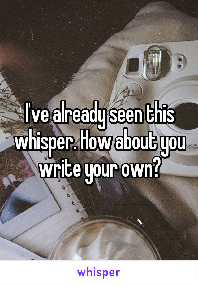 I've already seen this whisper. How about you write your own?