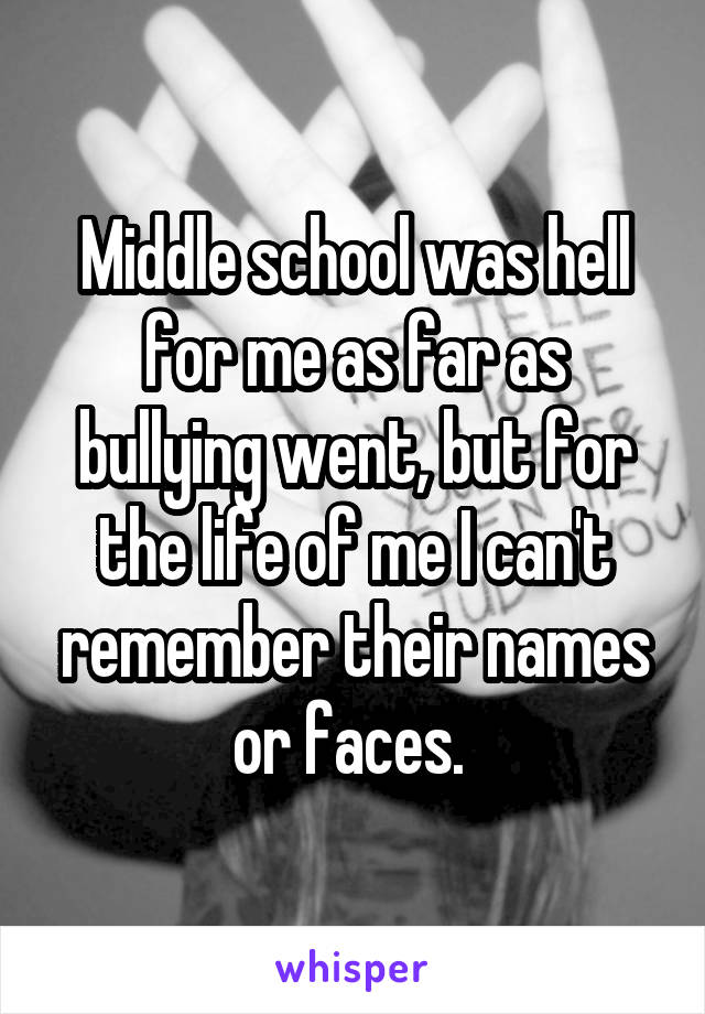 Middle school was hell for me as far as bullying went, but for the life of me I can't remember their names or faces. 