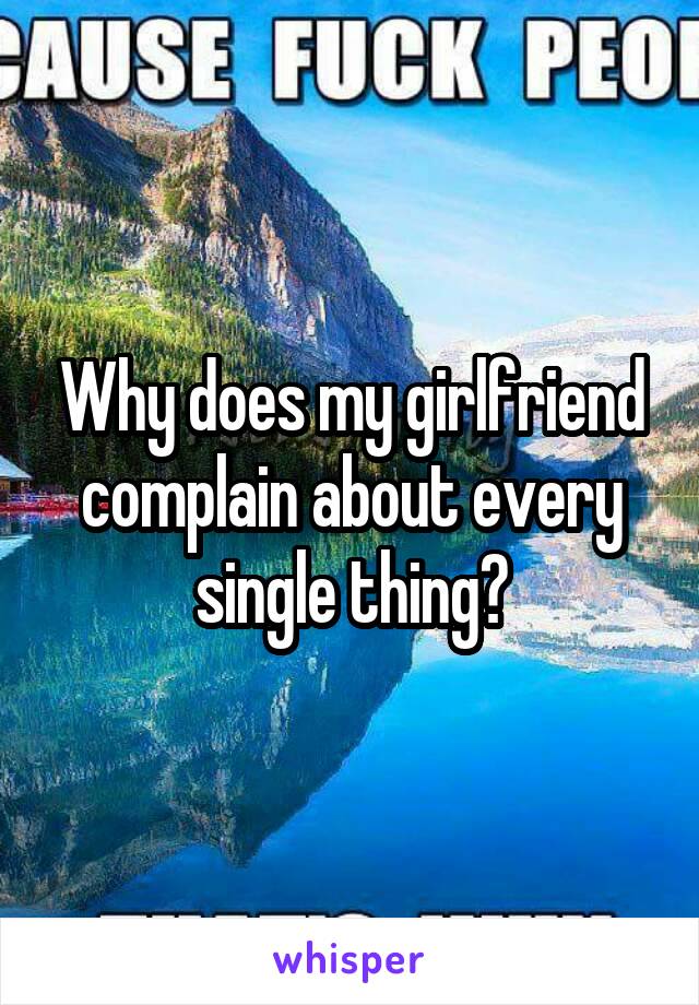 Why does my girlfriend complain about every single thing?