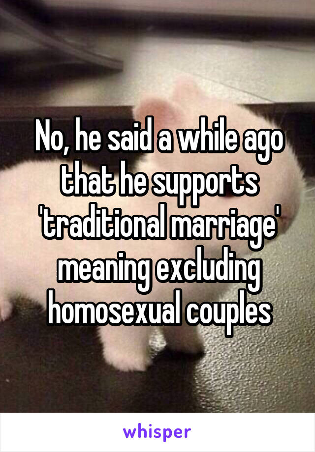 No, he said a while ago that he supports 'traditional marriage' meaning excluding homosexual couples