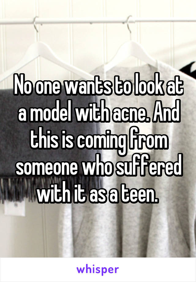 No one wants to look at a model with acne. And this is coming from someone who suffered with it as a teen. 