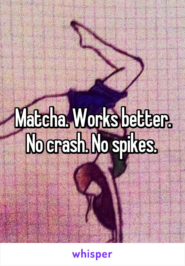 Matcha. Works better. No crash. No spikes. 