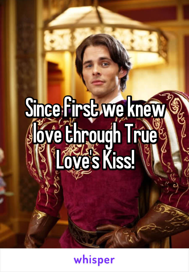 Since first we knew love through True Love's Kiss!