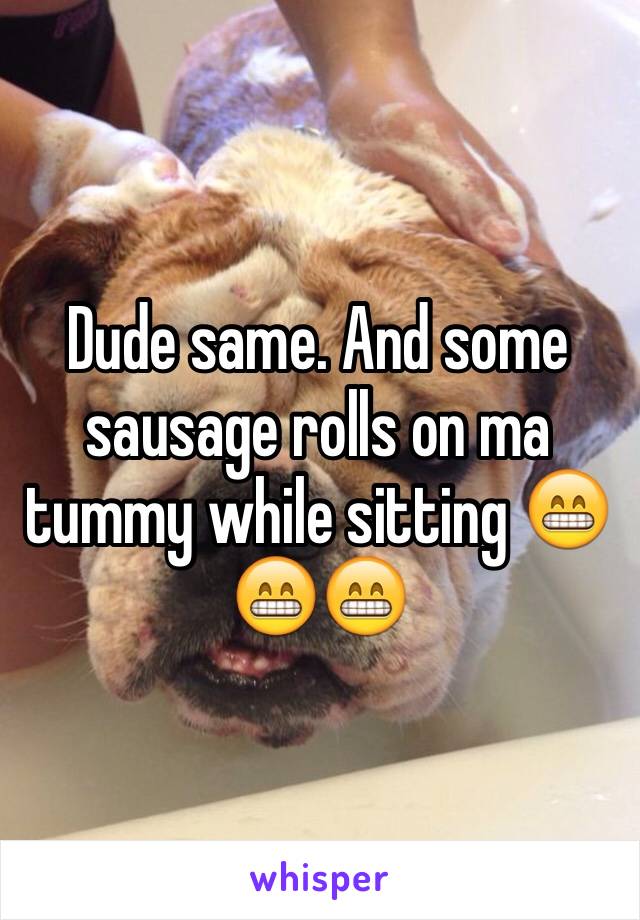 Dude same. And some sausage rolls on ma tummy while sitting 😁😁😁 