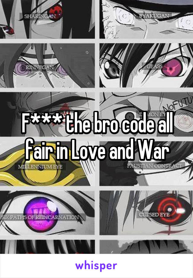 F*** the bro code all fair in Love and War