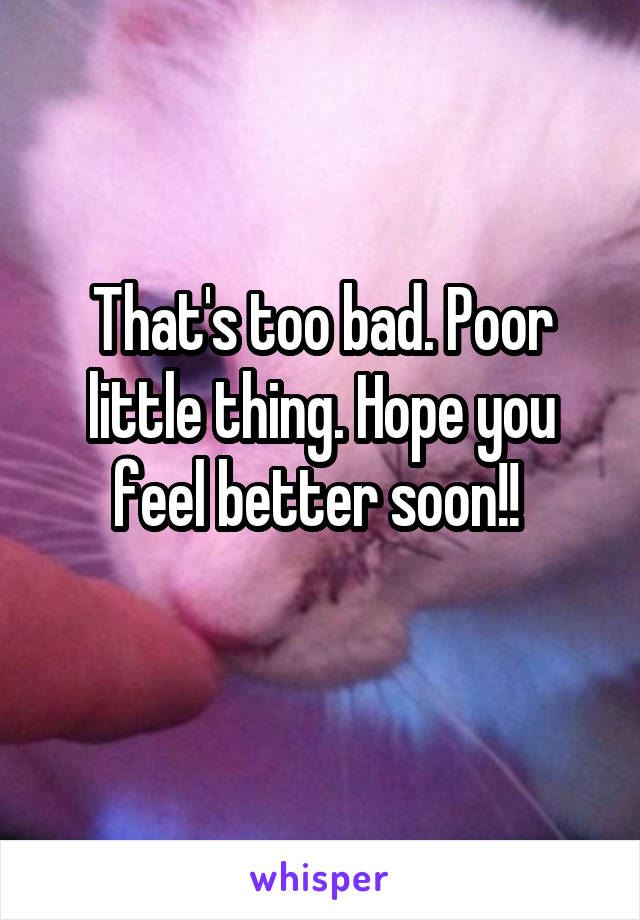 That's too bad. Poor little thing. Hope you feel better soon!! 
